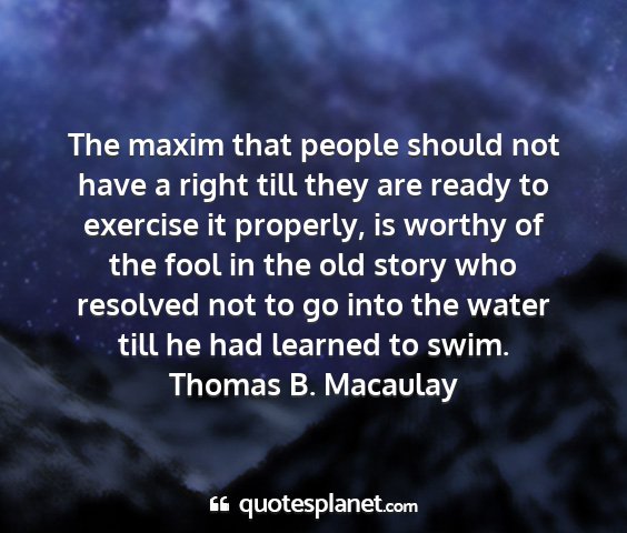 Thomas b. macaulay - the maxim that people should not have a right...