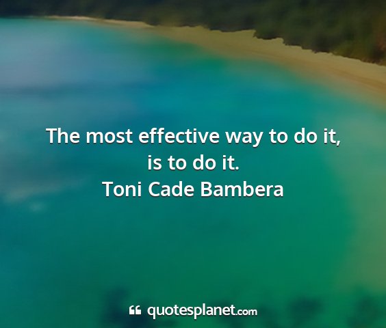 Toni cade bambera - the most effective way to do it, is to do it....