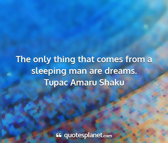 Tupac amaru shaku - the only thing that comes from a sleeping man are...