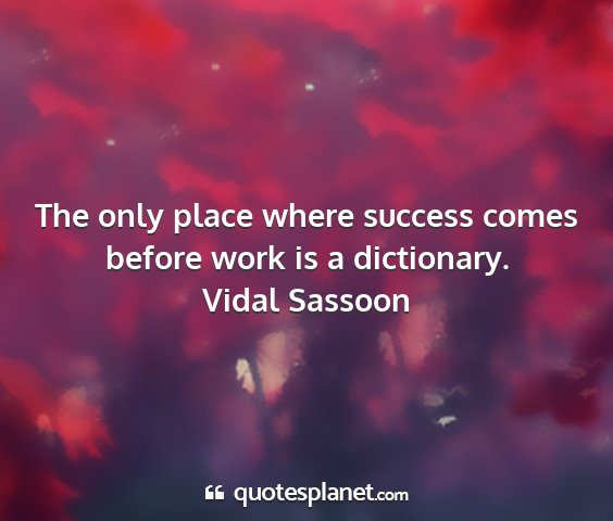 Vidal sassoon - the only place where success comes before work is...