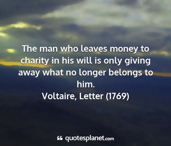 Voltaire, letter (1769) - the man who leaves money to charity in his will...