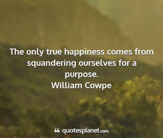 William cowpe - the only true happiness comes from squandering...