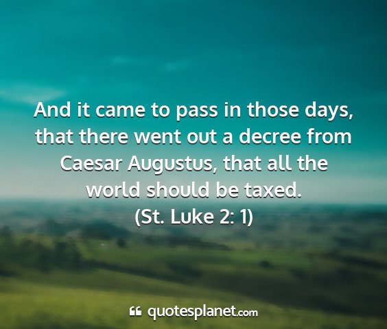 (st. luke 2: 1) - and it came to pass in those days, that there...