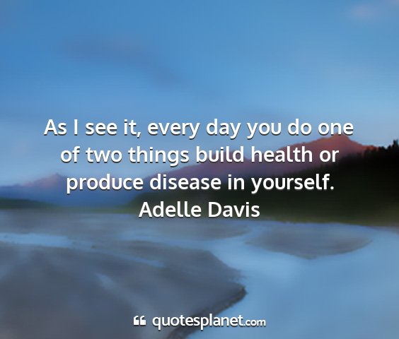 Adelle davis - as i see it, every day you do one of two things...