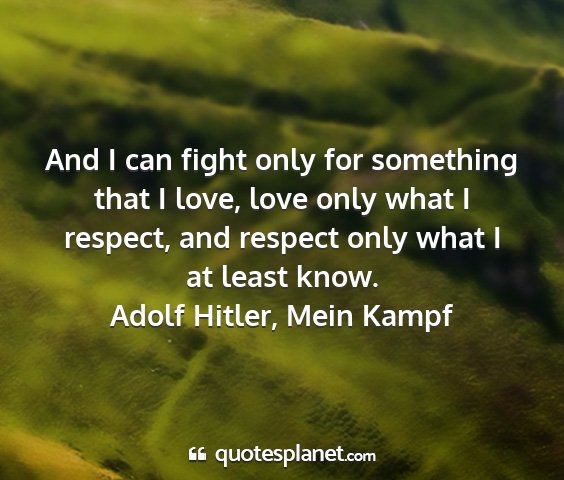 Adolf hitler, mein kampf - and i can fight only for something that i love,...