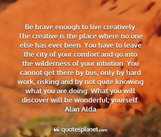 Alan alda - be brave enough to live creatively. the creative...