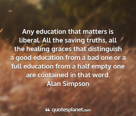 Alan simpson - any education that matters is liberal. all the...