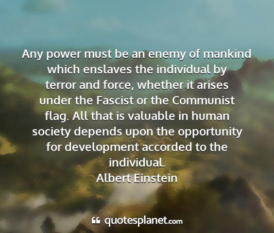 Albert einstein - any power must be an enemy of mankind which...