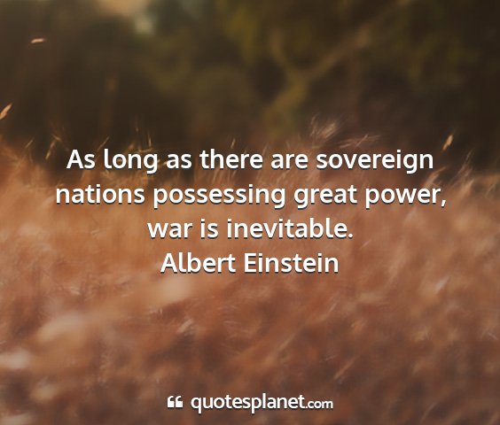 Albert einstein - as long as there are sovereign nations possessing...