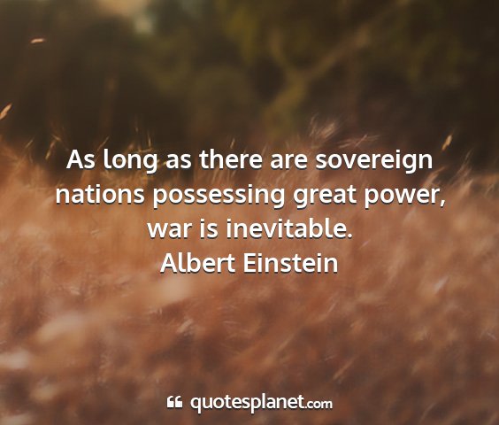 Albert einstein - as long as there are sovereign nations possessing...