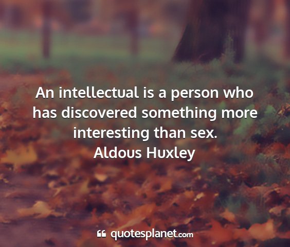 Aldous huxley - an intellectual is a person who has discovered...