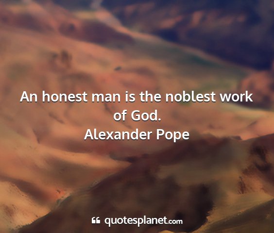 Alexander pope - an honest man is the noblest work of god....