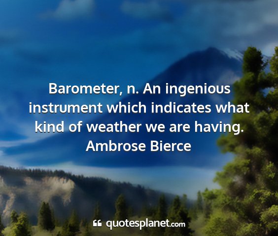 Ambrose bierce - barometer, n. an ingenious instrument which...