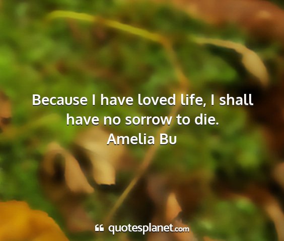 Amelia bu - because i have loved life, i shall have no sorrow...