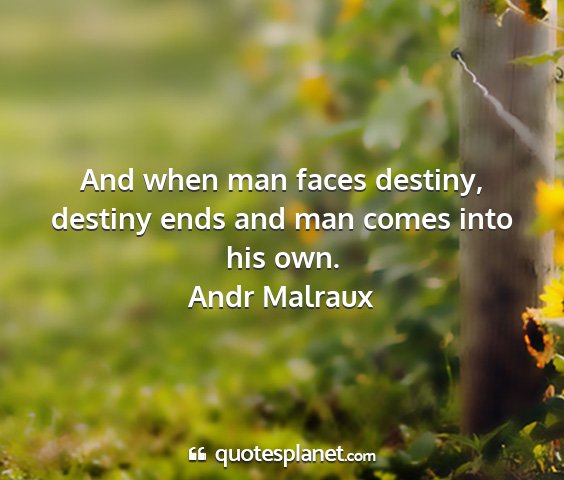 Andr malraux - and when man faces destiny, destiny ends and man...
