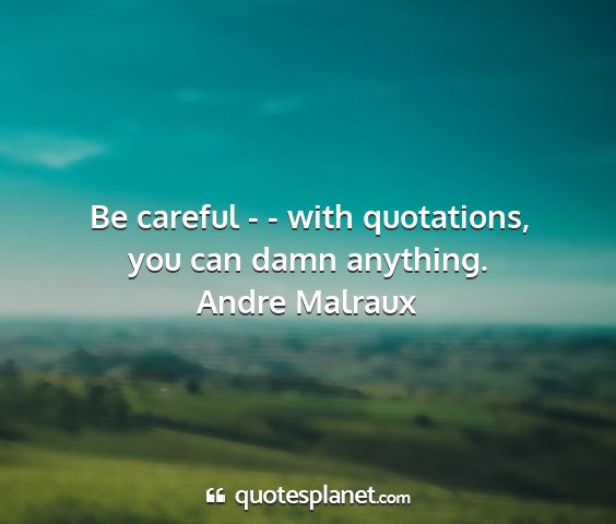 Andre malraux - be careful - - with quotations, you can damn...