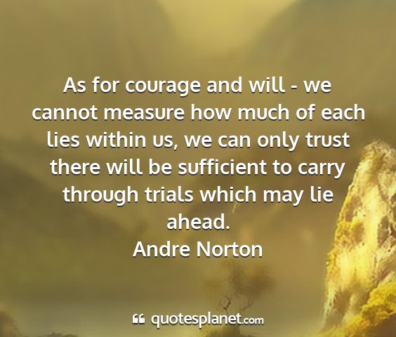 Andre norton - as for courage and will - we cannot measure how...