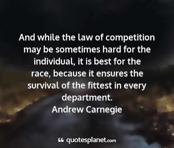 Andrew carnegie - and while the law of competition may be sometimes...