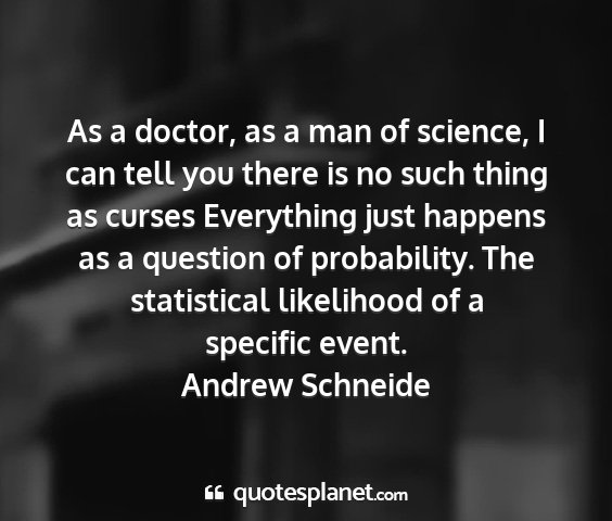 Andrew schneide - as a doctor, as a man of science, i can tell you...