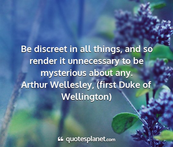 Arthur wellesley, (first duke of wellington) - be discreet in all things, and so render it...
