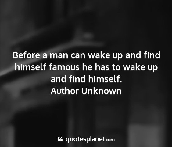 Author unknown - before a man can wake up and find himself famous...