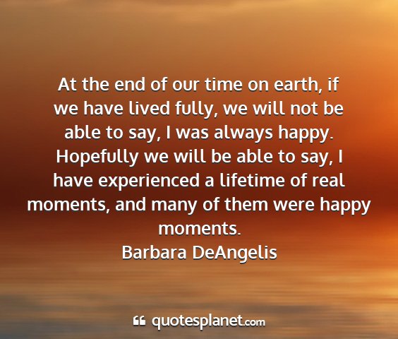 Barbara deangelis - at the end of our time on earth, if we have lived...