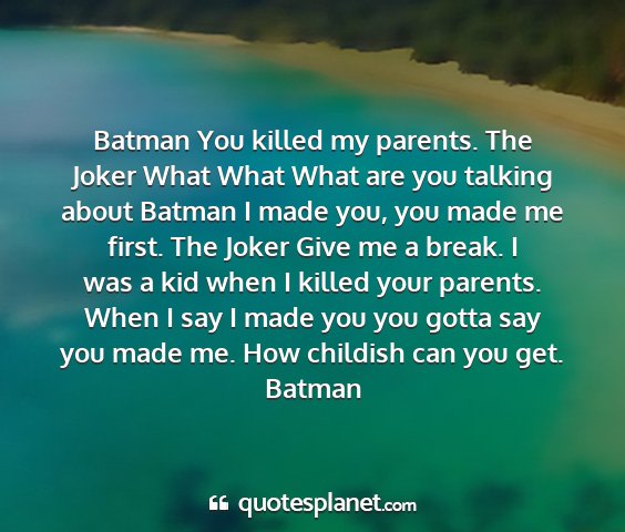 Batman - batman you killed my parents. the joker what what...
