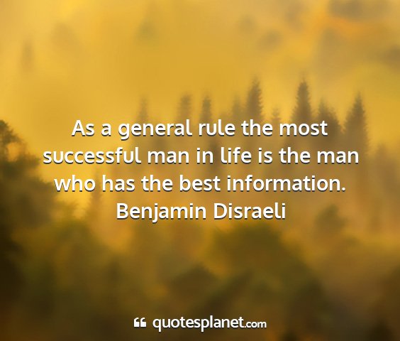 Benjamin disraeli - as a general rule the most successful man in life...