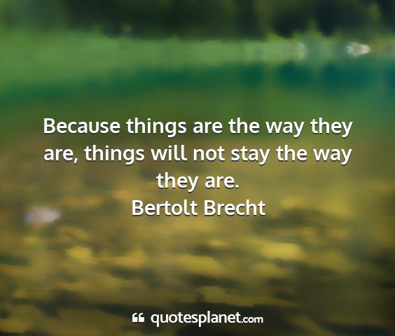 Bertolt brecht - because things are the way they are, things will...