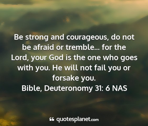 Bible, deuteronomy 31: 6 nas - be strong and courageous, do not be afraid or...