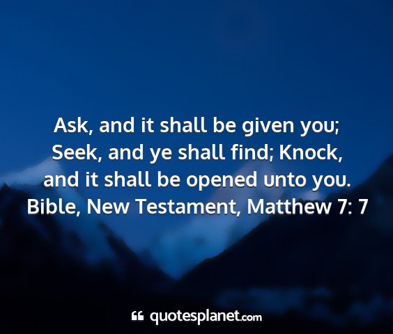 Bible, new testament, matthew 7: 7 - ask, and it shall be given you; seek, and ye...