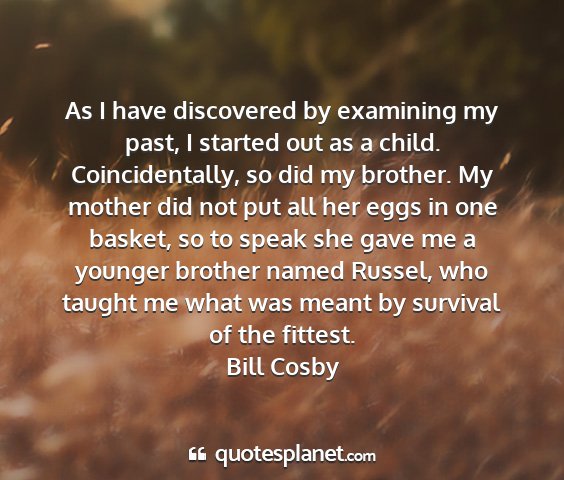 Bill cosby - as i have discovered by examining my past, i...