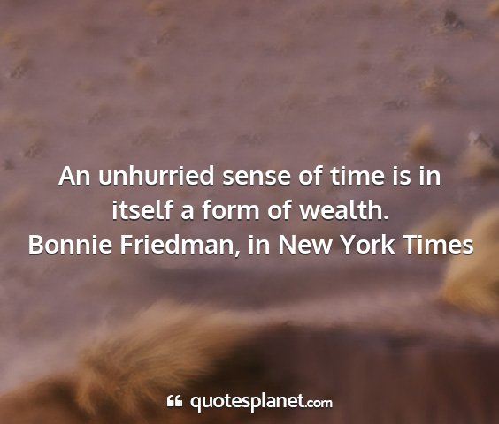 Bonnie friedman, in new york times - an unhurried sense of time is in itself a form of...