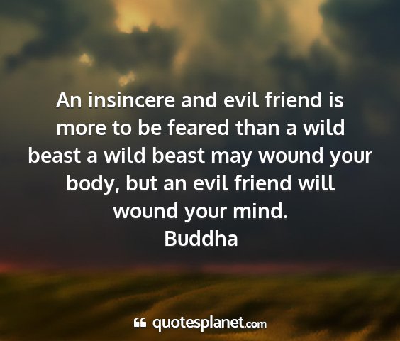Buddha - an insincere and evil friend is more to be feared...