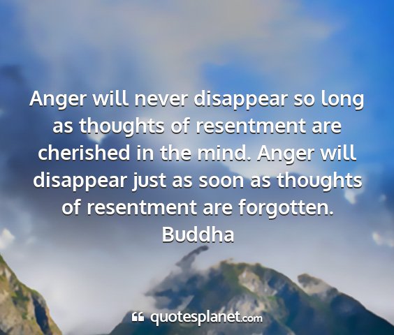 Buddha - anger will never disappear so long as thoughts of...