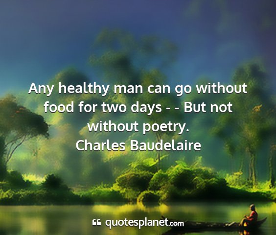 Charles baudelaire - any healthy man can go without food for two days...