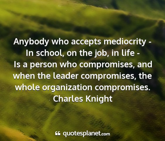 Charles knight - anybody who accepts mediocrity - in school, on...