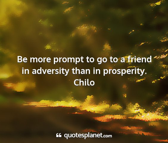 Chilo - be more prompt to go to a friend in adversity...