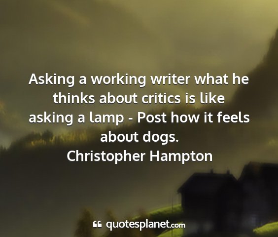 Christopher hampton - asking a working writer what he thinks about...