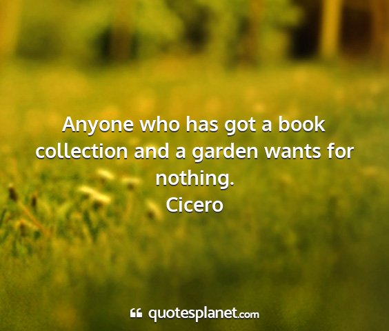 Cicero - anyone who has got a book collection and a garden...