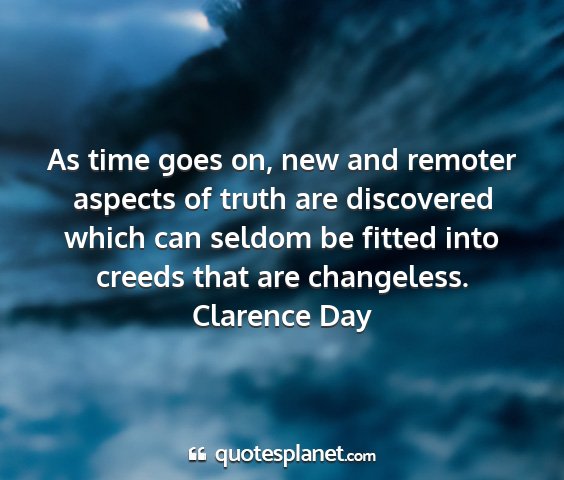Clarence day - as time goes on, new and remoter aspects of truth...