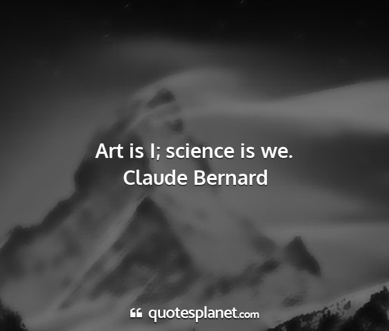 Claude bernard - art is i; science is we....