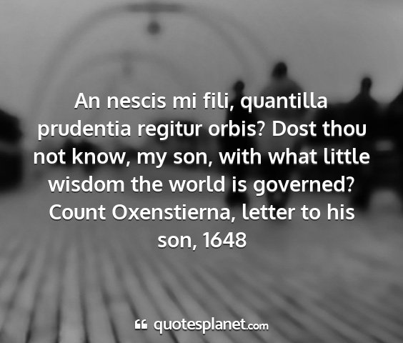 Count oxenstierna, letter to his son, 1648 - an nescis mi fili, quantilla prudentia regitur...