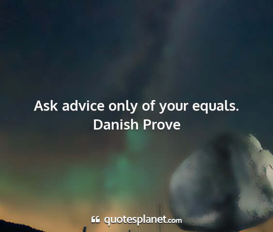 Danish prove - ask advice only of your equals....
