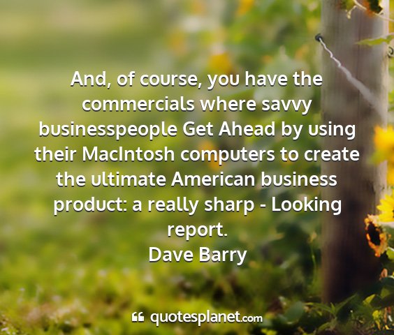 Dave barry - and, of course, you have the commercials where...