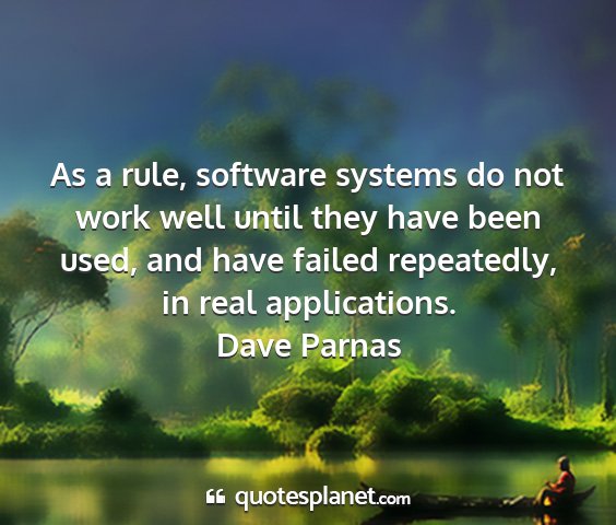 Dave parnas - as a rule, software systems do not work well...
