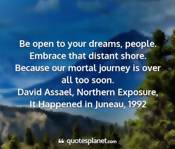 David assael, northern exposure, it happened in juneau, 1992 - be open to your dreams, people. embrace that...