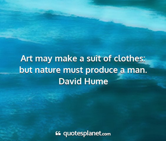 David hume - art may make a suit of clothes: but nature must...
