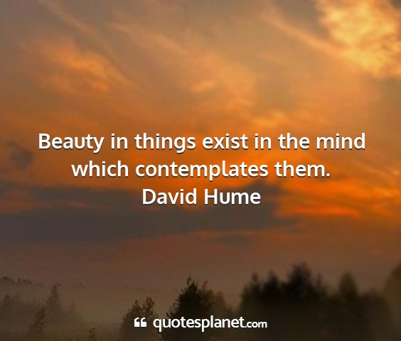 David hume - beauty in things exist in the mind which...
