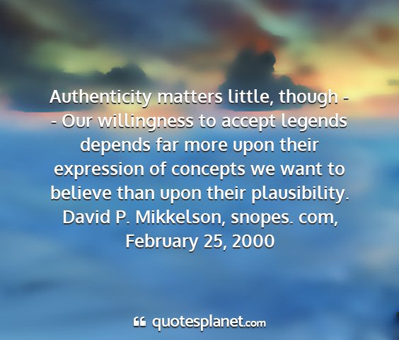 David p. mikkelson, snopes. com, february 25, 2000 - authenticity matters little, though - - our...